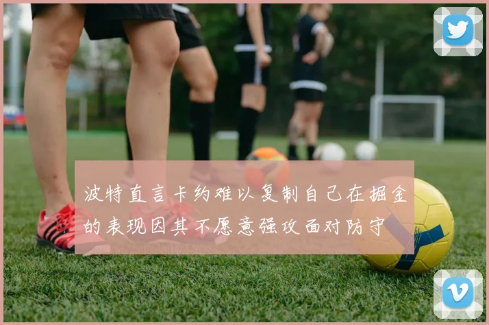 波特直言卡约难以复制自己在掘金的表现因其不愿意强攻面对防守