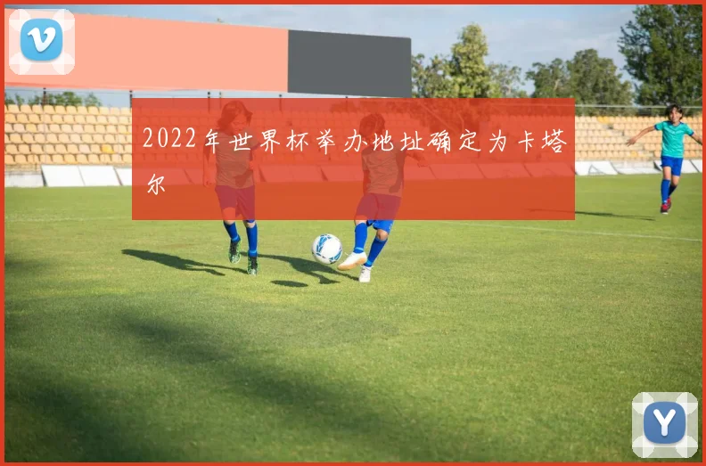 2022年世界杯举办地址确定为卡塔尔