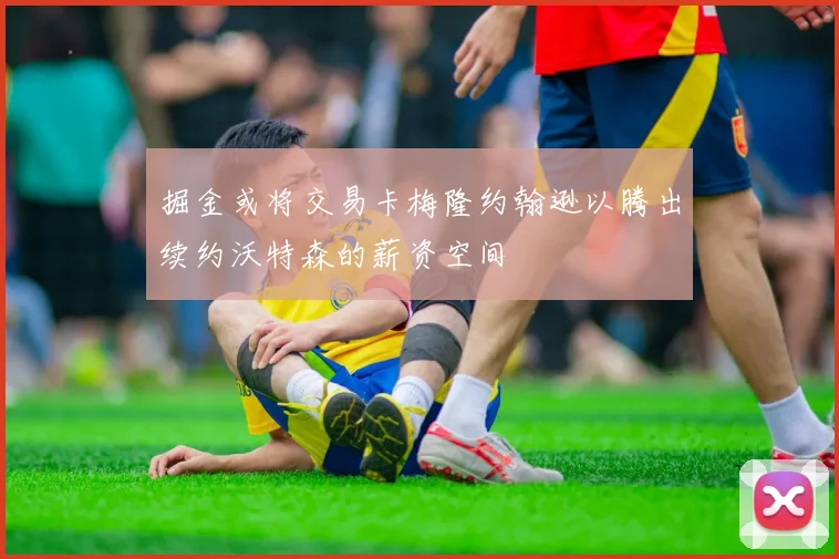 掘金或将交易卡梅隆约翰逊以腾出续约沃特森的薪资空间